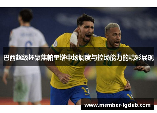 巴西超级杯聚焦帕奎塔中场调度与控场能力的精彩展现