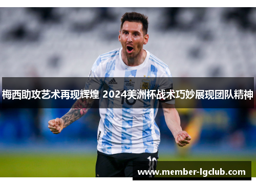 梅西助攻艺术再现辉煌 2024美洲杯战术巧妙展现团队精神