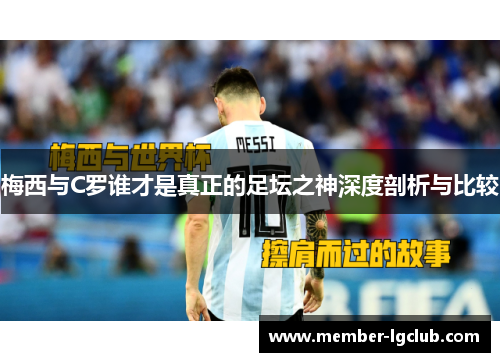 梅西与C罗谁才是真正的足坛之神深度剖析与比较