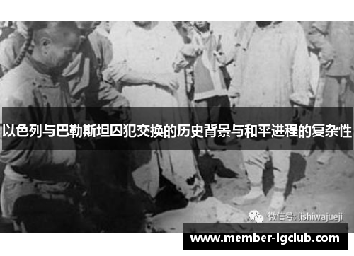 以色列与巴勒斯坦囚犯交换的历史背景与和平进程的复杂性 以色列与巴勒斯坦囚犯交换的历史背景与和平进程的复杂性