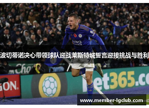 波切蒂诺决心带领球队迎战莱斯特城誓言迎接挑战与胜利 波切蒂诺决心带领球队迎战莱斯特城誓言迎接挑战与胜利