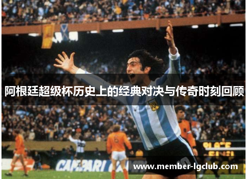 阿根廷超级杯历史上的经典对决与传奇时刻回顾